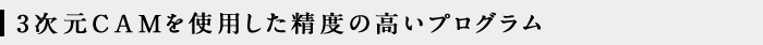 3次元CAMを使用した精度の高いプログラム